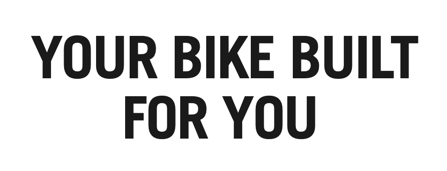 YOUR BIKE BUILT FOR YOU